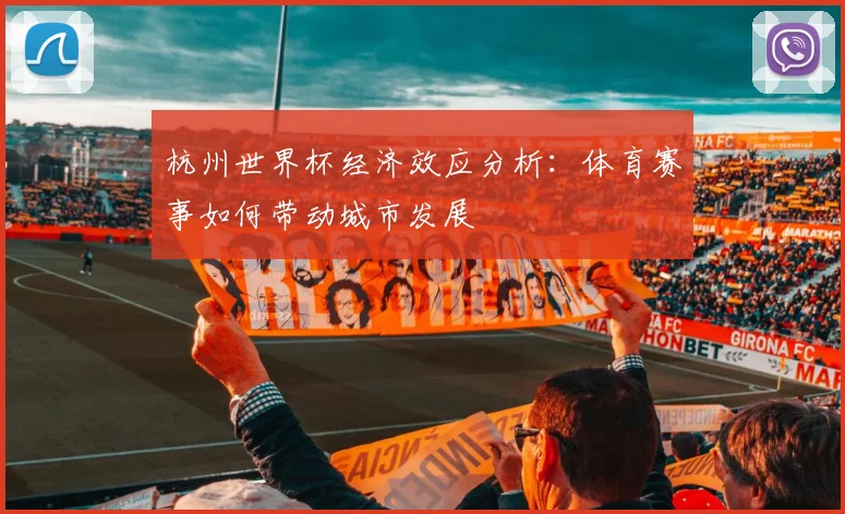 杭州世界杯经济效应分析：体育赛事如何带动城市发展