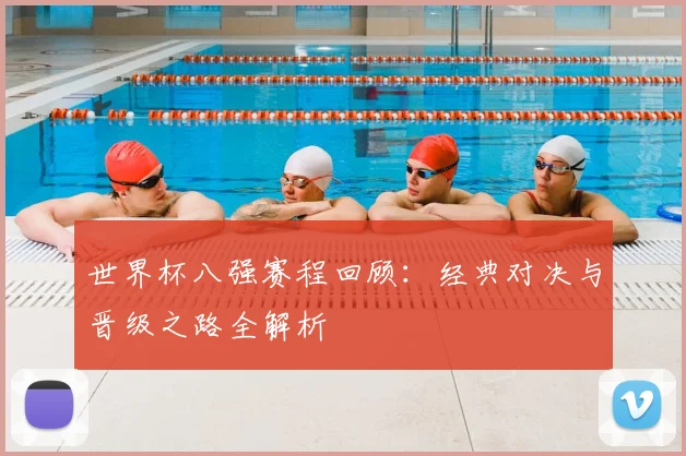 世界杯八强赛程回顾：经典对决与晋级之路全解析