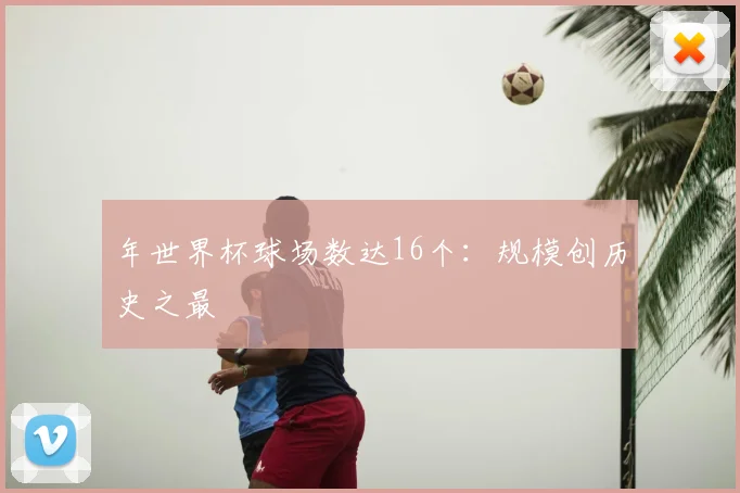 年世界杯球场数达16个：规模创历史之最
