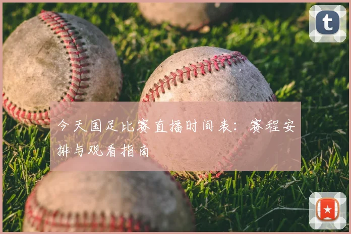 今天国足比赛直播时间表：赛程安排与观看指南