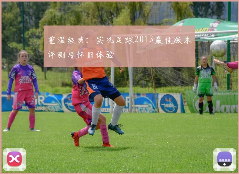 重温经典：实况足球2013最佳版本评测与怀旧体验