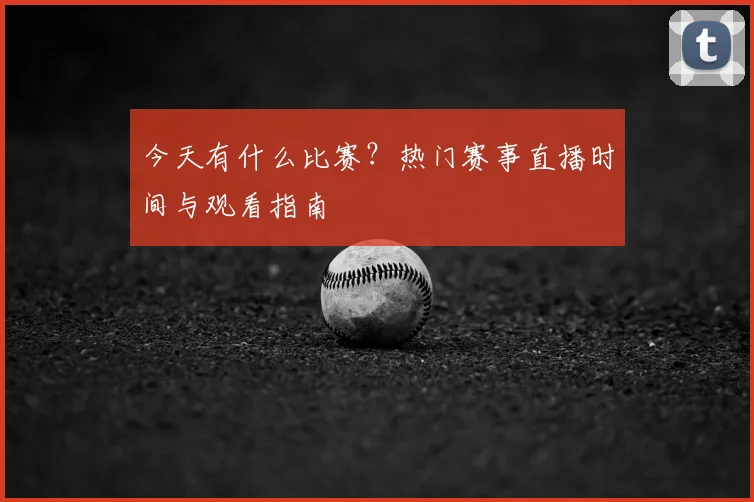 今天有什么比赛?热门赛事直播时间与观看指南