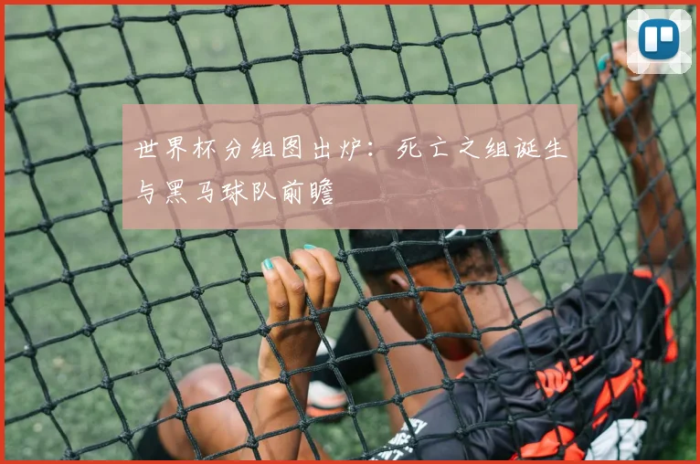 世界杯分组图出炉:死亡之组诞生与黑马球队前瞻