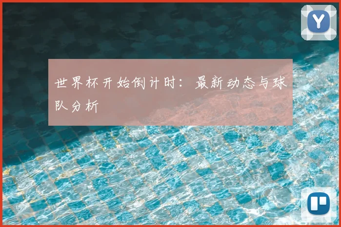 世界杯开始倒计时：最新动态与球队分析