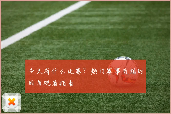 今天有什么比赛?热门赛事直播时间与观看指南