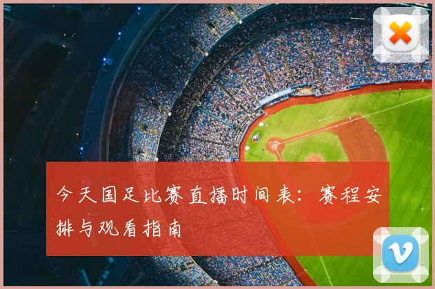 今天国足比赛直播时间表：赛程安排与观看指南