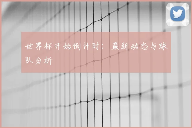 世界杯开始倒计时：最新动态与球队分析
