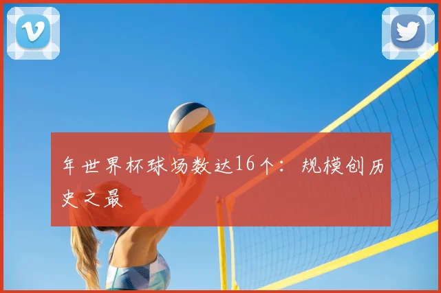 年世界杯球场数达16个：规模创历史之最