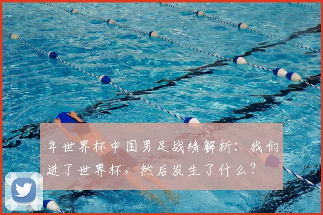 年世界杯中国男足战绩解析：我们进了世界杯，然后发生了什么？